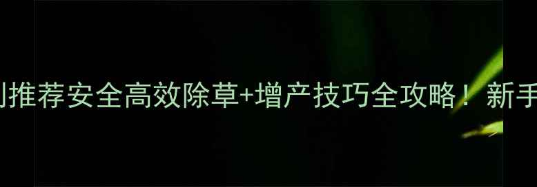 图片 🌟果树专用除草剂推荐安全高效除草+增产技巧全攻略！新手必看种植指南🌳1