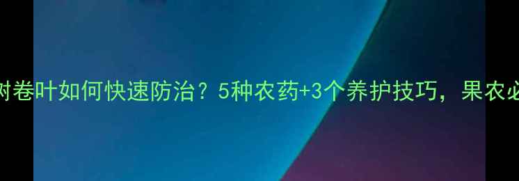 图片 🌟桃子树卷叶如何快速防治？5种农药+3个养护技巧，果农必看！🔥