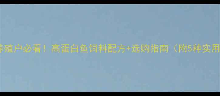 图片 🌟水产养殖户必看！高蛋白鱼饲料配方+选购指南（附5种实用方案）1