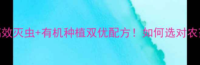 图片 🌟江苏健神农药爆款推荐高效灭虫+有机种植双优配方！如何选对农药？这篇攻略帮你省心省力