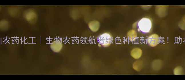 图片 🌟江苏江山农药化工｜生物农药领航者绿色种植新方案！助农指南全🌱