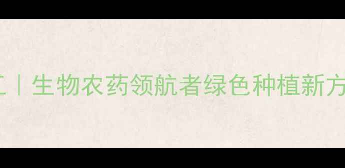 图片 🌟江苏江山农药化工｜生物农药领航者绿色种植新方案！助农指南全🌱1