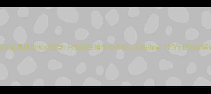 图片 🌟湖北宜昌猪价波动预警7月最新生猪市场动态与养殖指南（附行业专家解读）