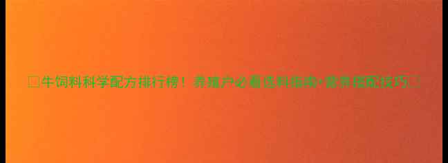 图片 🌟牛饲料科学配方排行榜！养殖户必看选料指南+营养搭配技巧💥