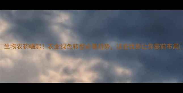 图片 🌟生物农药崛起！农业绿色转型必看趋势，这些优势让你提前布局💡