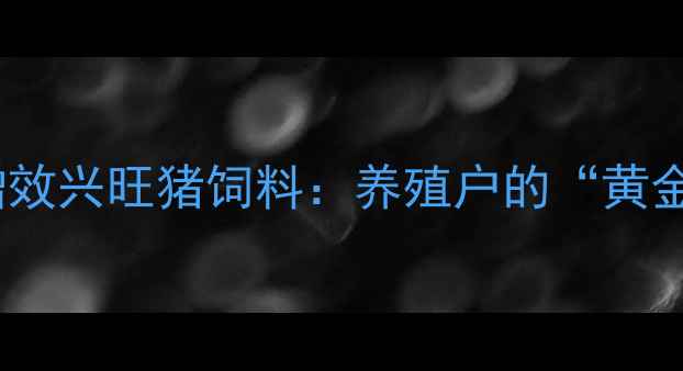 图片 🌟科学配比+猪场增效兴旺猪饲料：养殖户的“黄金搭档”秘籍！🐷💰