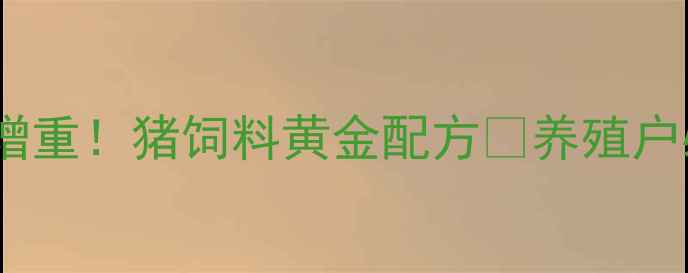 图片 🌟科学配比+高效增重！猪饲料黄金配方💪养殖户必看成本控制攻略