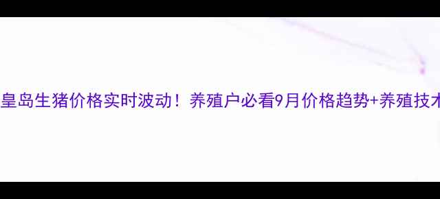 图片 🌟秦皇岛生猪价格实时波动！养殖户必看9月价格趋势+养殖技术🐷1