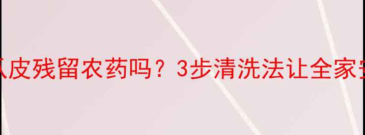 图片 🌟老南瓜皮残留农药吗？3步清洗法让全家安心吃！