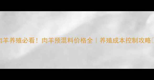 图片 🌟肉羊养殖必看！肉羊预混料价格全｜养殖成本控制攻略💰🐑