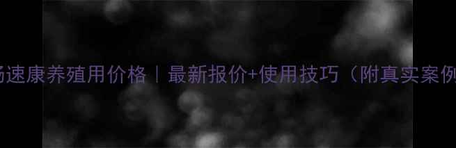 图片 🌟肠速康养殖用价格｜最新报价+使用技巧（附真实案例）1