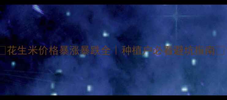 图片 🌟花生米价格暴涨暴跌全｜种植户必看避坑指南🔥1