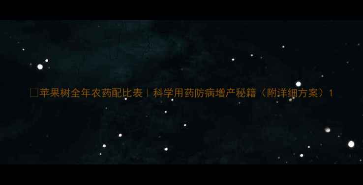 图片 🌟苹果树全年农药配比表｜科学用药防病增产秘籍（附详细方案）1