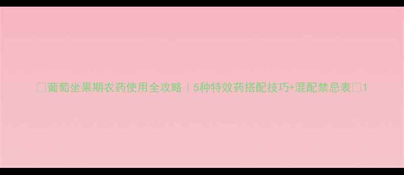图片 🌟葡萄坐果期农药使用全攻略｜5种特效药搭配技巧+混配禁忌表🌟1