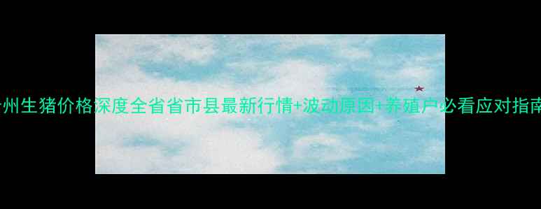 图片 🌟贵州生猪价格深度全省省市县最新行情+波动原因+养殖户必看应对指南🐷1