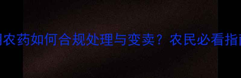 图片 🌟过期农药如何合规处理与变卖？农民必看指南！🌾