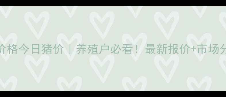 图片 🌟通化县生猪价格今日猪价｜养殖户必看！最新报价+市场分析（附图表）