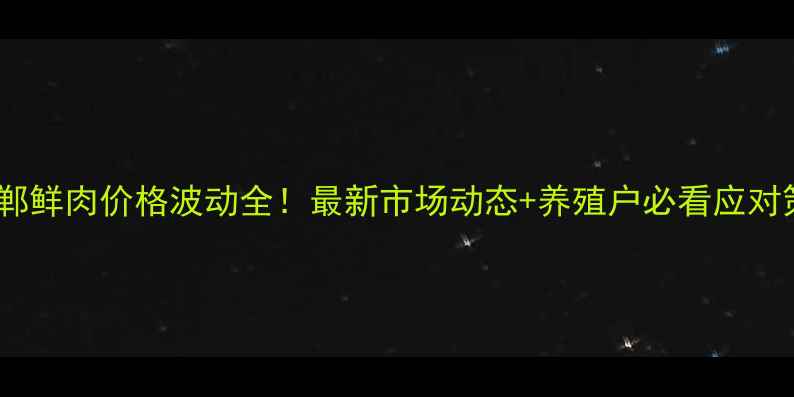 图片 🌟邯郸鲜肉价格波动全！最新市场动态+养殖户必看应对策略1