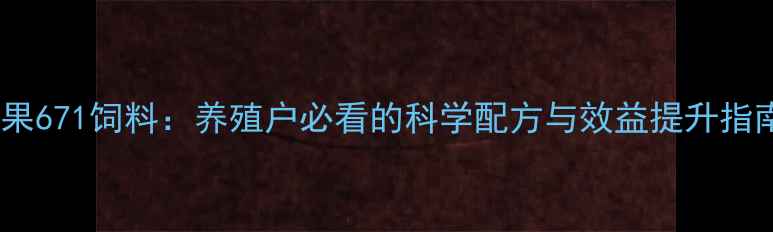 图片 🌟金苹果671饲料：养殖户必看的科学配方与效益提升指南！🌟1