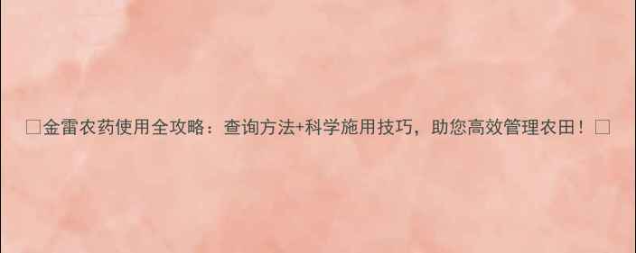 图片 🌟金雷农药使用全攻略：查询方法+科学施用技巧，助您高效管理农田！🌟