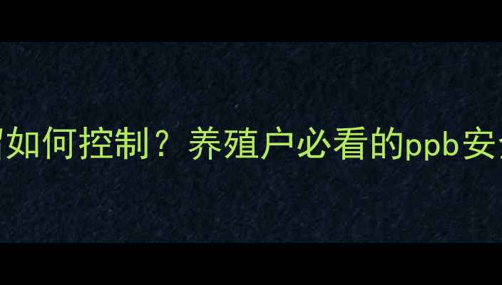 图片 🌟饲料中赤霉毒素残留如何控制？养殖户必看的ppb安全指南（附检测方法）