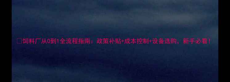 图片 🌟饲料厂从0到1全流程指南：政策补贴+成本控制+设备选购，新手必看！