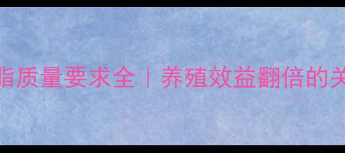 图片 🌟饲料油脂质量要求全｜养殖效益翻倍的关键密码✅