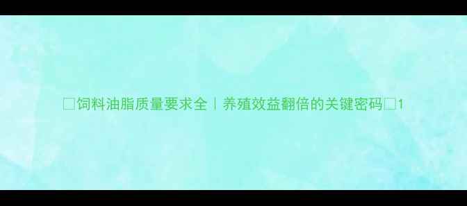 图片 🌟饲料油脂质量要求全｜养殖效益翻倍的关键密码✅1