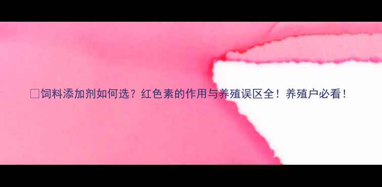 图片 🌟饲料添加剂如何选？红色素的作用与养殖误区全！养殖户必看！