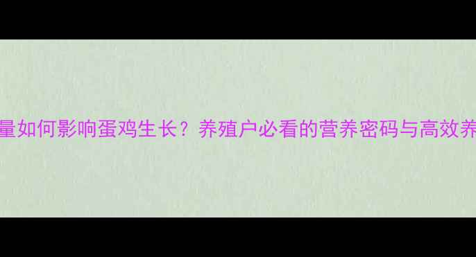 图片 🌟饲料能量如何影响蛋鸡生长？养殖户必看的营养密码与高效养殖指南！