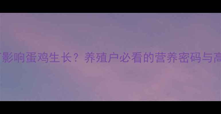图片 🌟饲料能量如何影响蛋鸡生长？养殖户必看的营养密码与高效养殖指南！1