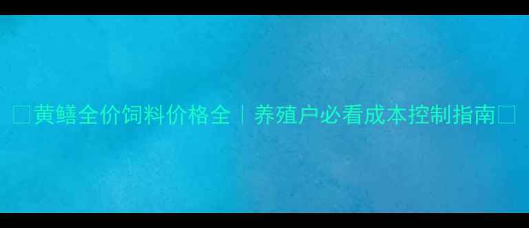 图片 🌟黄鳝全价饲料价格全｜养殖户必看成本控制指南🌟