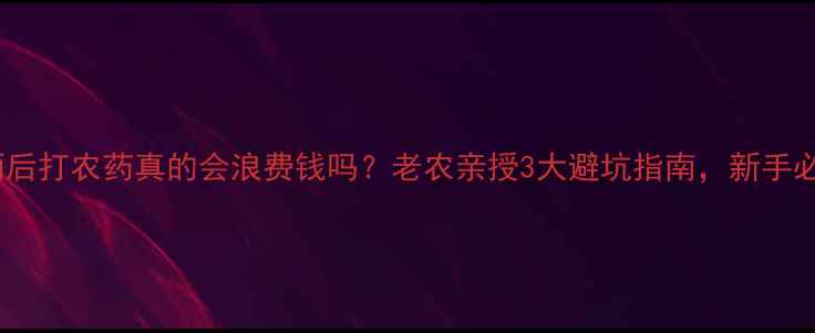 图片 🌧️雨后打农药真的会浪费钱吗？老农亲授3大避坑指南，新手必看！1
