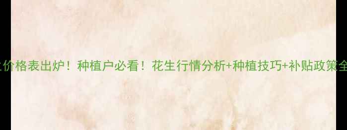 图片 🌰花生价格表出炉！种植户必看！花生行情分析+种植技巧+补贴政策全攻略1