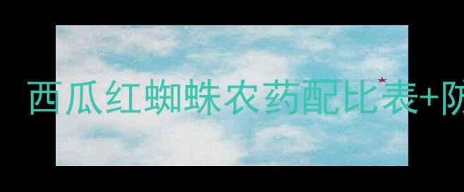图片 🌱3步搞定红蜘蛛！西瓜红蜘蛛农药配比表+防治攻略全公开🔥1