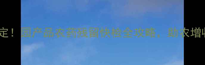 图片 🌱3步搞定！园产品农药残留快检全攻略，助农增收指南🔬