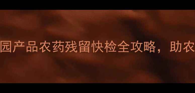 图片 🌱3步搞定！园产品农药残留快检全攻略，助农增收指南🔬1