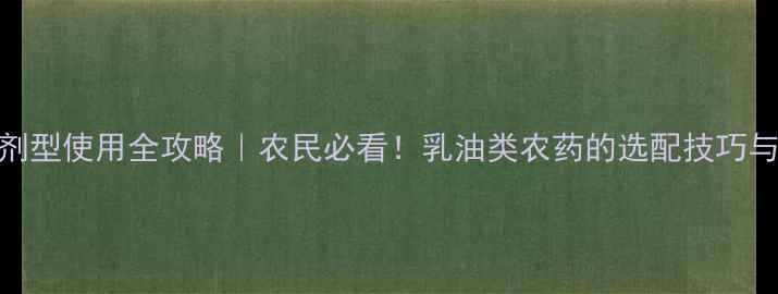 图片 🌱EC农药剂型使用全攻略｜农民必看！乳油类农药的选配技巧与避坑指南