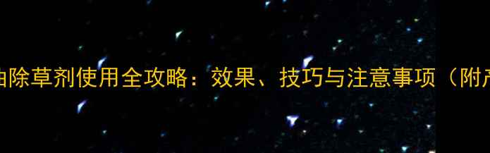 图片 🌱丁噁乳油除草剂使用全攻略：效果、技巧与注意事项（附产品对比）