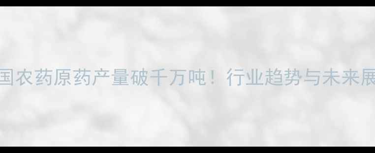 图片 🌱中国农药原药产量破千万吨！行业趋势与未来展望全