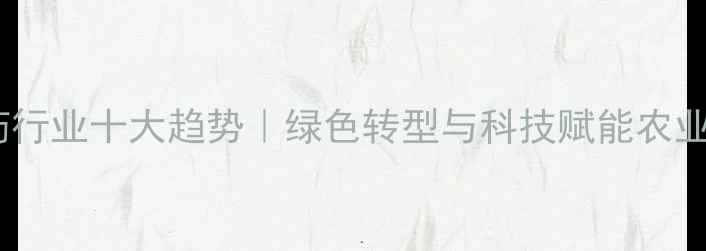 图片 🌱中国农药行业十大趋势｜绿色转型与科技赋能农业发展全✨1