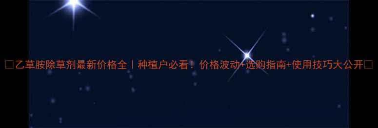 图片 🌱乙草胺除草剂最新价格全｜种植户必看！价格波动+选购指南+使用技巧大公开💰