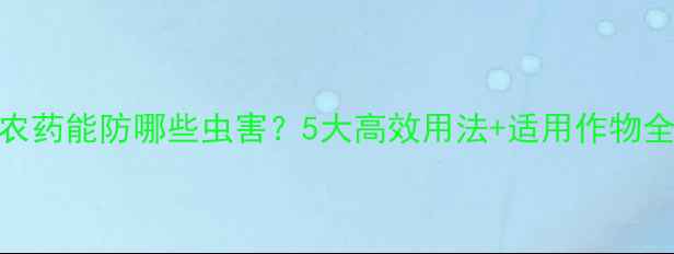 图片 🌱乳油农药能防哪些虫害？5大高效用法+适用作物全！🔥🌾
