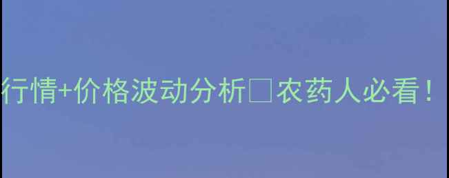 图片 🌱五氟磺草胺原药价格最新行情+价格波动分析🌾农药人必看！手把手教你选低价高质原料
