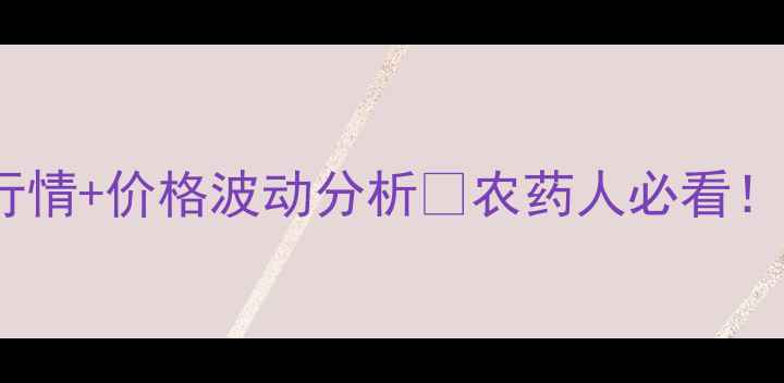 图片 🌱五氟磺草胺原药价格最新行情+价格波动分析🌾农药人必看！手把手教你选低价高质原料1