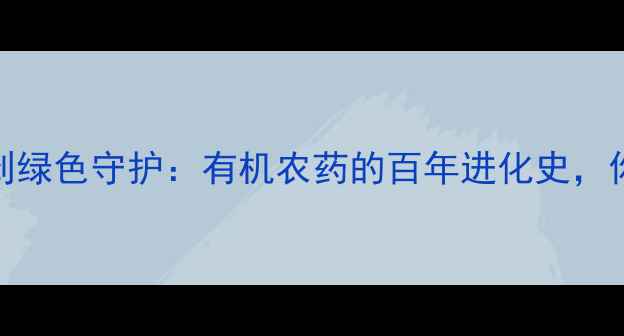 图片 🌱从杀虫剂到绿色守护：有机农药的百年进化史，你了解多少？