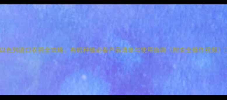 图片 🌱以色列进口农药全攻略：有机种植必备产品清单与使用指南（附安全操作视频）🌱1