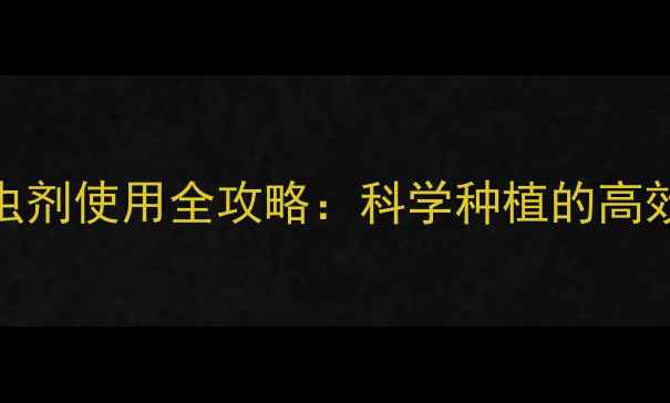图片 🌱保护性杀虫剂使用全攻略：科学种植的高效防虫秘籍！