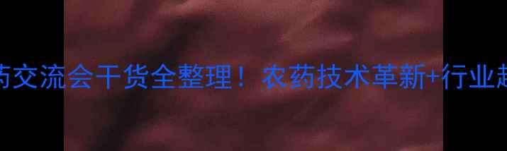 图片 🌱全国农药交流会干货全整理！农药技术革新+行业趋势深度💥