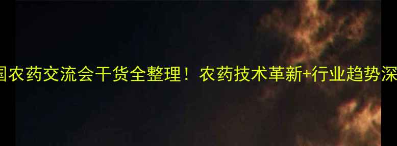 图片 🌱全国农药交流会干货全整理！农药技术革新+行业趋势深度💥1